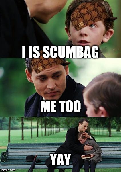 Finding Neverland | I IS SCUMBAG; ME TOO; YAY | image tagged in memes,finding neverland,scumbag | made w/ Imgflip meme maker