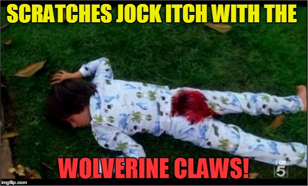 Bloody butthurt | SCRATCHES JOCK ITCH WITH THE; WOLVERINE CLAWS! | image tagged in bloody butthurt | made w/ Imgflip meme maker