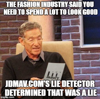 Maury Lie Detector Meme | THE FASHION INDUSTRY SAID YOU NEED TO SPEND A LOT TO LOOK GOOD; JDMAV.COM'S LIE DETECTOR DETERMINED THAT WAS A LIE | image tagged in memes,maury lie detector | made w/ Imgflip meme maker