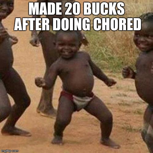 Third World Success Kid | MADE 20 BUCKS AFTER DOING CHORED | image tagged in memes,third world success kid | made w/ Imgflip meme maker