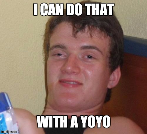 10 Guy Meme | I CAN DO THAT WITH A YOYO | image tagged in memes,10 guy | made w/ Imgflip meme maker