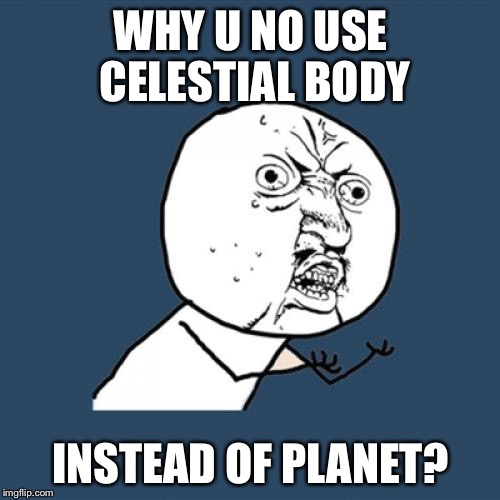 Y U No Meme | WHY U NO USE CELESTIAL BODY INSTEAD OF PLANET? | image tagged in memes,y u no | made w/ Imgflip meme maker