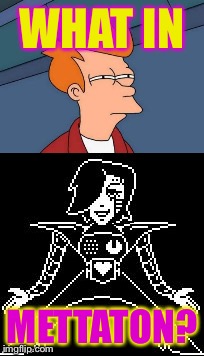 What in Mettaton | WHAT IN; METTATON? | image tagged in memes,futurama fry,mettaton,what in tarnation | made w/ Imgflip meme maker