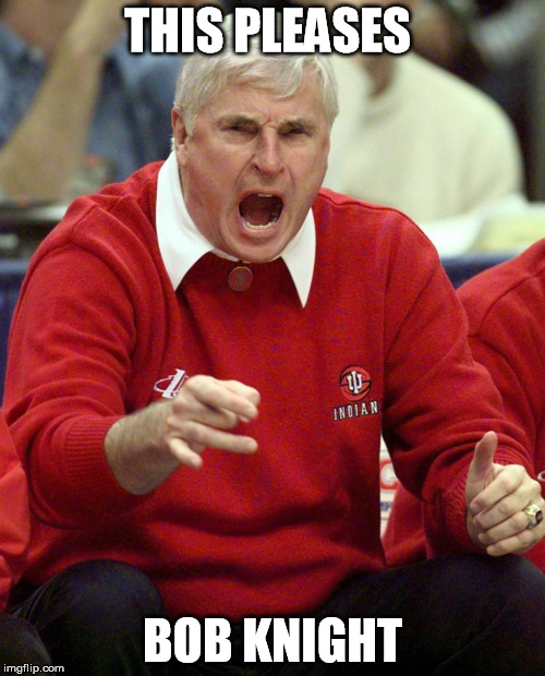 bob knight | THIS PLEASES; BOB KNIGHT | image tagged in angry,basketball,bob knight | made w/ Imgflip meme maker