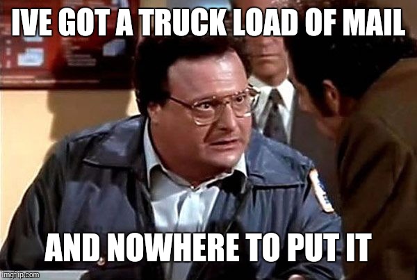 IVE GOT A TRUCK LOAD OF MAIL AND NOWHERE TO PUT IT | made w/ Imgflip meme maker