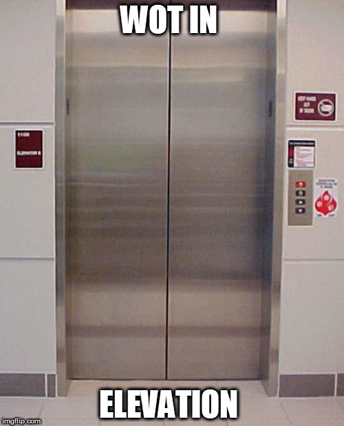 elevator lift 123 | WOT IN; ELEVATION | image tagged in elevator lift 123 | made w/ Imgflip meme maker