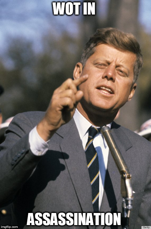 JFK | WOT IN; ASSASSINATION | image tagged in jfk | made w/ Imgflip meme maker