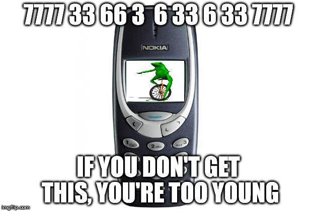 7777 33 66 3  6 33 6 33 7777; IF YOU DON'T GET THIS, YOU'RE TOO YOUNG | image tagged in nokiameme | made w/ Imgflip meme maker