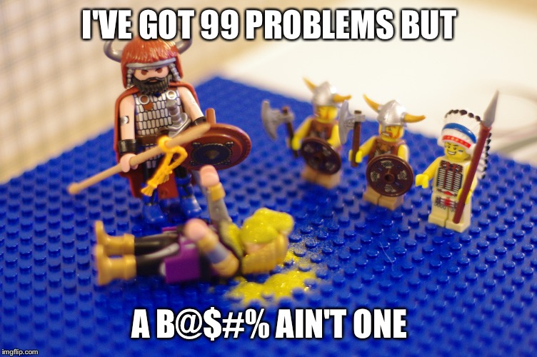 I'VE GOT 99 PROBLEMS BUT; A B@$#% AIN'T ONE | image tagged in lego week | made w/ Imgflip meme maker