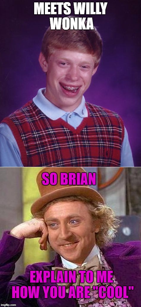 Brian meets Willy Wonka! | MEETS WILLY WONKA; SO BRIAN; EXPLAIN TO ME HOW YOU ARE "COOL" | image tagged in bad luck brian,willy wonka | made w/ Imgflip meme maker