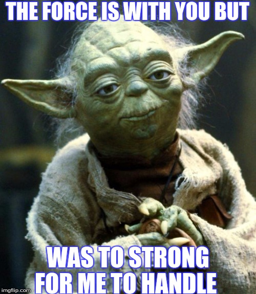 Star Wars Yoda | THE FORCE IS WITH YOU BUT; WAS TO STRONG FOR ME TO HANDLE | image tagged in memes,star wars yoda | made w/ Imgflip meme maker