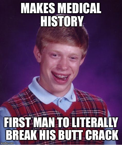 Bad Luck Brian | MAKES MEDICAL HISTORY; FIRST MAN TO LITERALLY BREAK HIS BUTT CRACK | image tagged in memes,bad luck brian,bad luck,funny,first world problems,health | made w/ Imgflip meme maker
