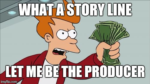 WHAT A STORY LINE LET ME BE THE PRODUCER | made w/ Imgflip meme maker