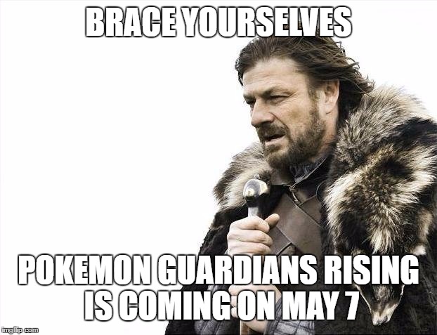 Brace Yourselves X is Coming Meme | BRACE YOURSELVES; POKEMON GUARDIANS RISING IS COMING ON MAY 7 | image tagged in memes,brace yourselves x is coming | made w/ Imgflip meme maker