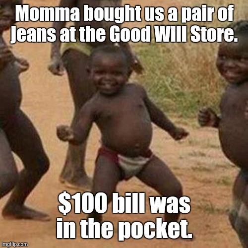 Third World Success Kid Meme | Momma bought us a pair of jeans at the Good Will Store. $100 bill was in the pocket. | image tagged in memes,third world success kid | made w/ Imgflip meme maker