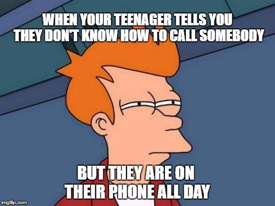Futurama Fry Meme | WHEN YOUR TEENAGER TELLS YOU THEY DON'T KNOW HOW TO CALL SOMEBODY; BUT THEY ARE ON THEIR PHONE ALL DAY | image tagged in memes,futurama fry | made w/ Imgflip meme maker