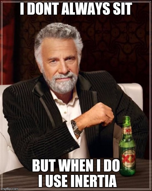 The Most Interesting Man In The World | I DONT ALWAYS SIT; BUT WHEN I DO I USE INERTIA | image tagged in memes,the most interesting man in the world | made w/ Imgflip meme maker