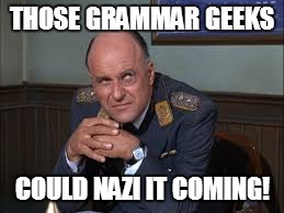 THOSE GRAMMAR GEEKS COULD NAZI IT COMING! | made w/ Imgflip meme maker