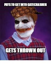 bad luck joker | PAYS TO GET INTO GATECRASHER; GETS THROWN OUT | image tagged in gatecrasher,joker,bad luck brian,scumbag | made w/ Imgflip meme maker