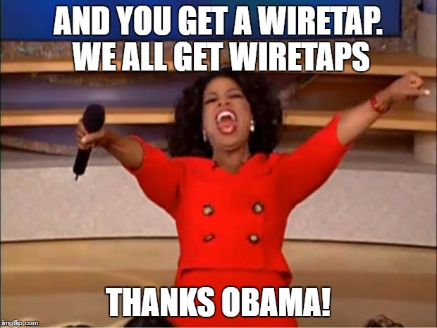 Oprah You Get A Meme | AND YOU GET A WIRETAP. WE ALL GET WIRETAPS; THANKS OBAMA! | image tagged in memes,oprah you get a | made w/ Imgflip meme maker