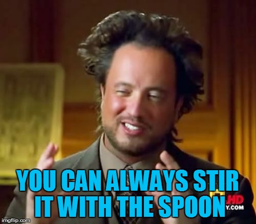 Ancient Aliens Meme | YOU CAN ALWAYS STIR IT WITH THE SPOON | image tagged in memes,ancient aliens | made w/ Imgflip meme maker