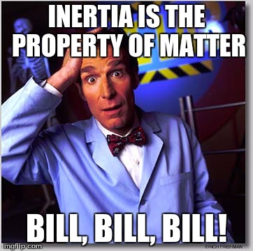 Bill Nye The Science Guy | INERTIA IS THE PROPERTY OF MATTER; BILL, BILL, BILL! | image tagged in memes,bill nye the science guy | made w/ Imgflip meme maker