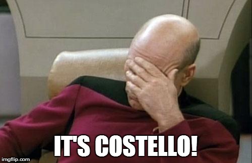 Captain Picard Facepalm Meme | IT'S COSTELLO! | image tagged in memes,captain picard facepalm | made w/ Imgflip meme maker