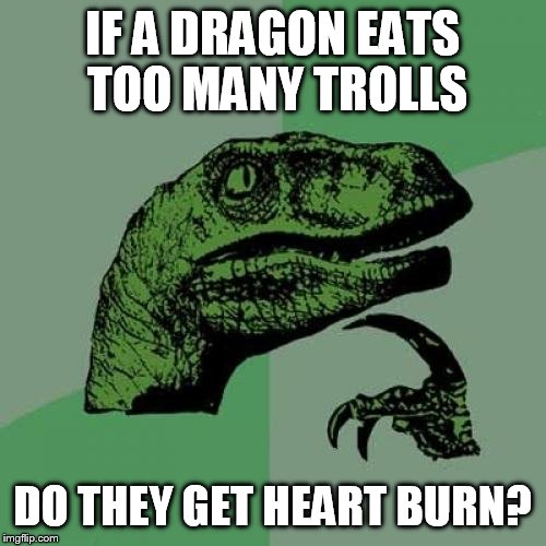 Philosoraptor Meme | IF A DRAGON EATS TOO MANY TROLLS DO THEY GET HEART BURN? | image tagged in memes,philosoraptor | made w/ Imgflip meme maker