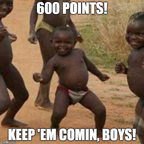 Third World Success Kid | 600 POINTS! KEEP 'EM COMIN, BOYS! | image tagged in memes,third world success kid | made w/ Imgflip meme maker