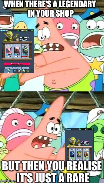 Put It Somewhere Else Patrick | WHEN THERE'S A LEGENDARY IN YOUR SHOP; BUT THEN YOU REALISE IT'S JUST A RARE | image tagged in memes,put it somewhere else patrick | made w/ Imgflip meme maker