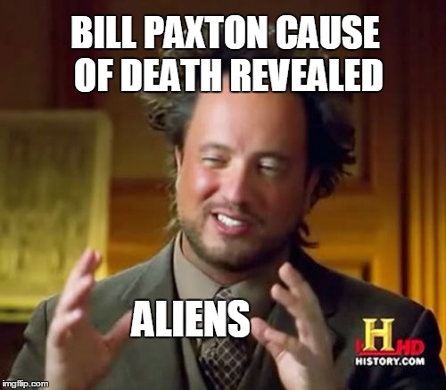 Autopsy Results | BILL PAXTON CAUSE OF DEATH REVEALED; ALIENS | image tagged in memes,ancient aliens,bill paxton,autopsy | made w/ Imgflip meme maker
