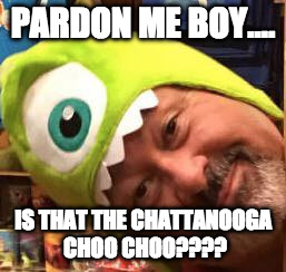 PARDON ME BOY.... IS THAT THE CHATTANOOGA CHOO CHOO???? | image tagged in chattanooga | made w/ Imgflip meme maker