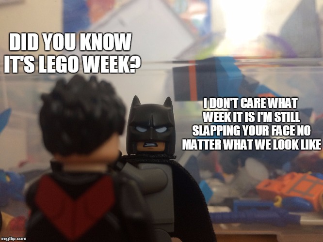 Lego week? | DID YOU KNOW IT'S LEGO WEEK? I DON'T CARE WHAT WEEK IT IS I'M STILL SLAPPING YOUR FACE NO MATTER WHAT WE LOOK LIKE | image tagged in batman slaps robin real life lego,funny | made w/ Imgflip meme maker