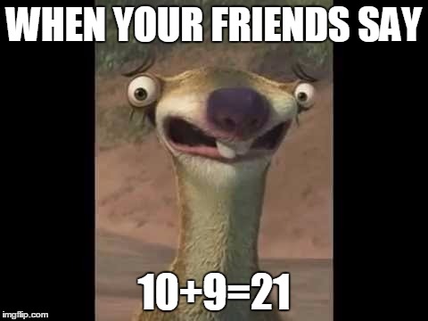 Sid the sloth | WHEN YOUR FRIENDS SAY; 10+9=21 | image tagged in sid the sloth | made w/ Imgflip meme maker