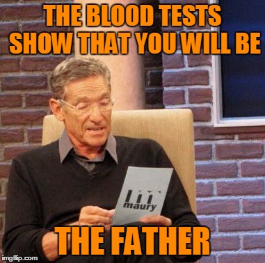 Maury Lie Detector Meme | THE BLOOD TESTS SHOW THAT YOU WILL BE THE FATHER | image tagged in memes,maury lie detector | made w/ Imgflip meme maker