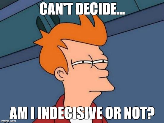 Futurama Fry Meme | CAN'T DECIDE... AM I INDECISIVE OR NOT? | image tagged in memes,futurama fry | made w/ Imgflip meme maker