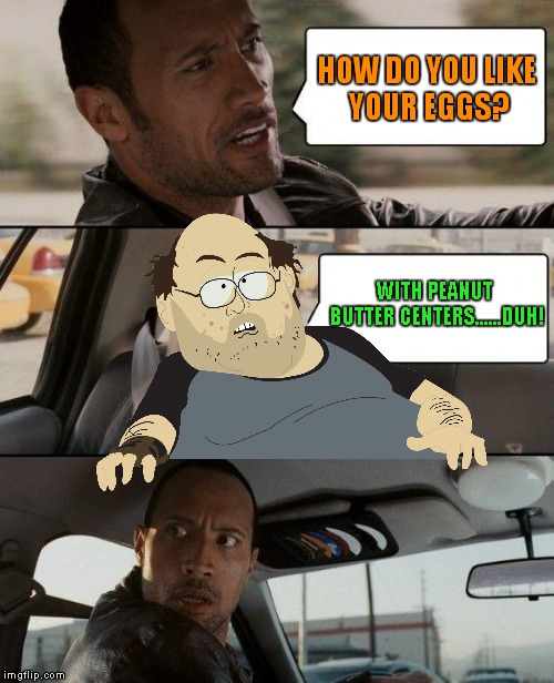 The Rock Driving Meme | HOW DO YOU LIKE YOUR EGGS? WITH PEANUT BUTTER CENTERS......DUH! | image tagged in memes,the rock driving | made w/ Imgflip meme maker