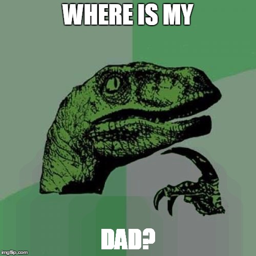 Philosoraptor Meme | WHERE IS MY; DAD? | image tagged in memes,philosoraptor | made w/ Imgflip meme maker