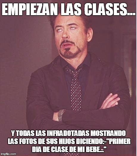 Face You Make Robert Downey Jr Meme | EMPIEZAN LAS CLASES... Y TODAS LAS INFRADOTADAS MOSTRANDO LAS FOTOS DE SUS HIJOS DICIENDO:-"PRIMER DIA DE CLASE DE MI BEBE..." | image tagged in memes,face you make robert downey jr | made w/ Imgflip meme maker