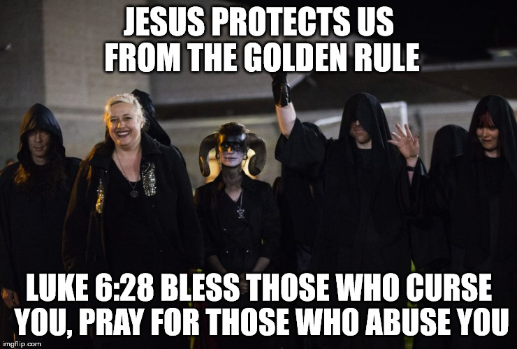 Religious wickedness | JESUS PROTECTS US FROM THE GOLDEN RULE; LUKE 6:28 BLESS THOSE WHO CURSE YOU, PRAY FOR THOSE WHO ABUSE YOU | image tagged in satanists,jesus,luke 6 28,demonic bible inspiration | made w/ Imgflip meme maker