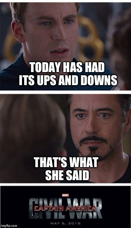 Cap hates having what he says given a dirty conotation | TODAY HAS HAD ITS UPS AND DOWNS; THAT'S WHAT SHE SAID | image tagged in memes,marvel civil war 1 | made w/ Imgflip meme maker