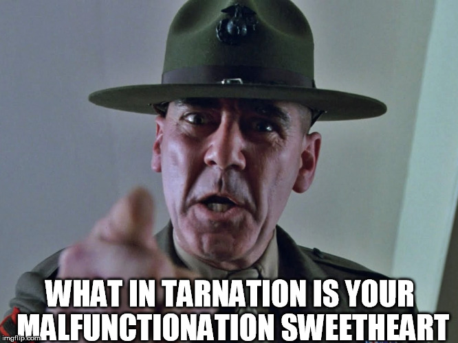 What In Tarnation |  WHAT IN TARNATION IS YOUR MALFUNCTIONATION SWEETHEART | image tagged in full metal jacket,funny,what in tarnation,military,memes | made w/ Imgflip meme maker