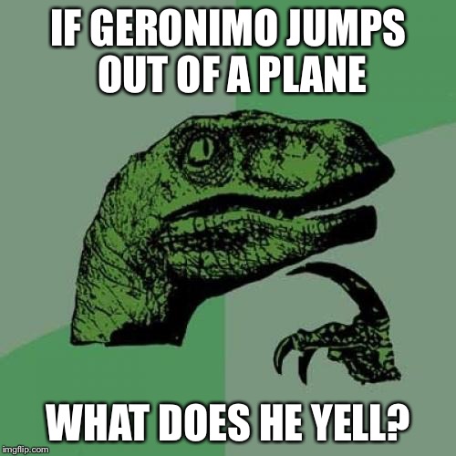 Philosoraptor Meme | IF GERONIMO JUMPS OUT OF A PLANE WHAT DOES HE YELL? | image tagged in memes,philosoraptor | made w/ Imgflip meme maker