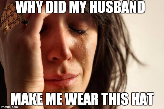 First World Problems Meme | WHY DID MY HUSBAND; MAKE ME WEAR THIS HAT | image tagged in memes,first world problems,scumbag | made w/ Imgflip meme maker