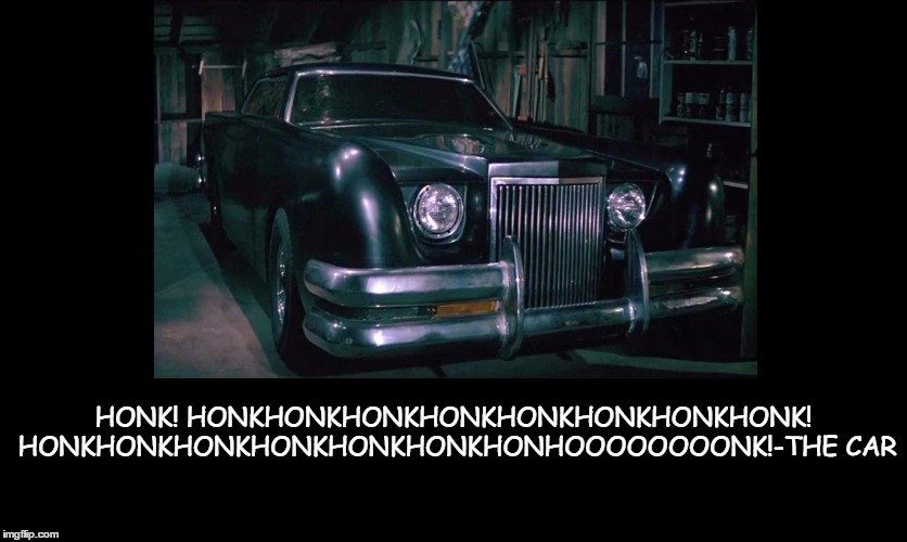 A great film quote that never fails to move me. | HONK! HONKHONKHONKHONKHONKHONKHONKHONK! HONKHONKHONKHONKHONKHONKHONHOOOOOOOONK!-THE CAR | image tagged in movie quotes | made w/ Imgflip meme maker