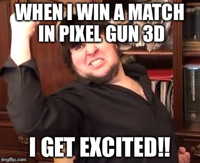 Jontron Fist Pump | WHEN I WIN A MATCH IN PIXEL GUN 3D; I GET EXCITED!! | image tagged in jontron fist pump | made w/ Imgflip meme maker