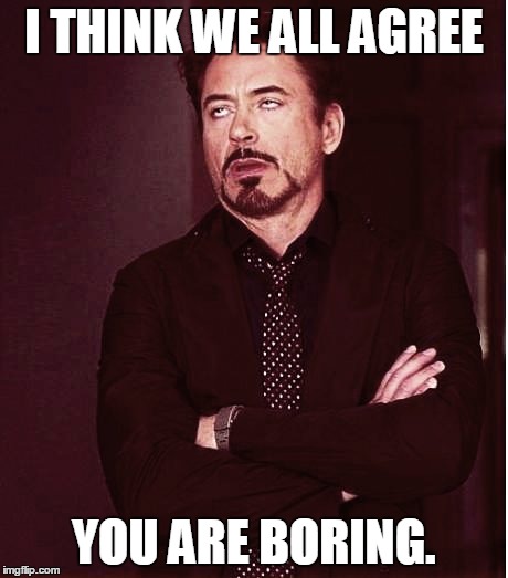 Fixed2 | I THINK WE ALL AGREE YOU ARE BORING. | image tagged in fixed2 | made w/ Imgflip meme maker