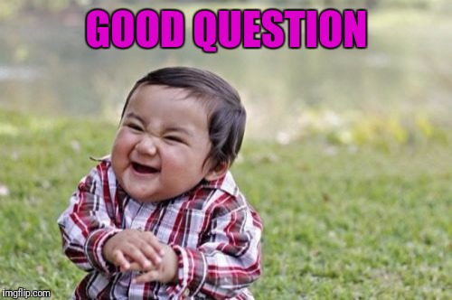 Evil Toddler Meme | GOOD QUESTION | image tagged in memes,evil toddler | made w/ Imgflip meme maker