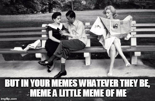 BUT IN YOUR MEMES WHATEVER THEY BE,          MEME A LITTLE MEME OF ME | made w/ Imgflip meme maker