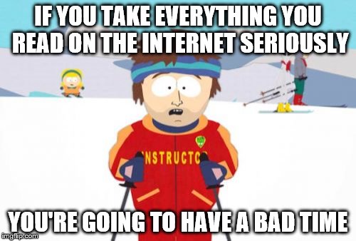 Trolls | IF YOU TAKE EVERYTHING YOU READ ON THE INTERNET SERIOUSLY; YOU'RE GOING TO HAVE A BAD TIME | image tagged in memes,super cool ski instructor,gonna have a bad time,bad time,internet,troll | made w/ Imgflip meme maker
